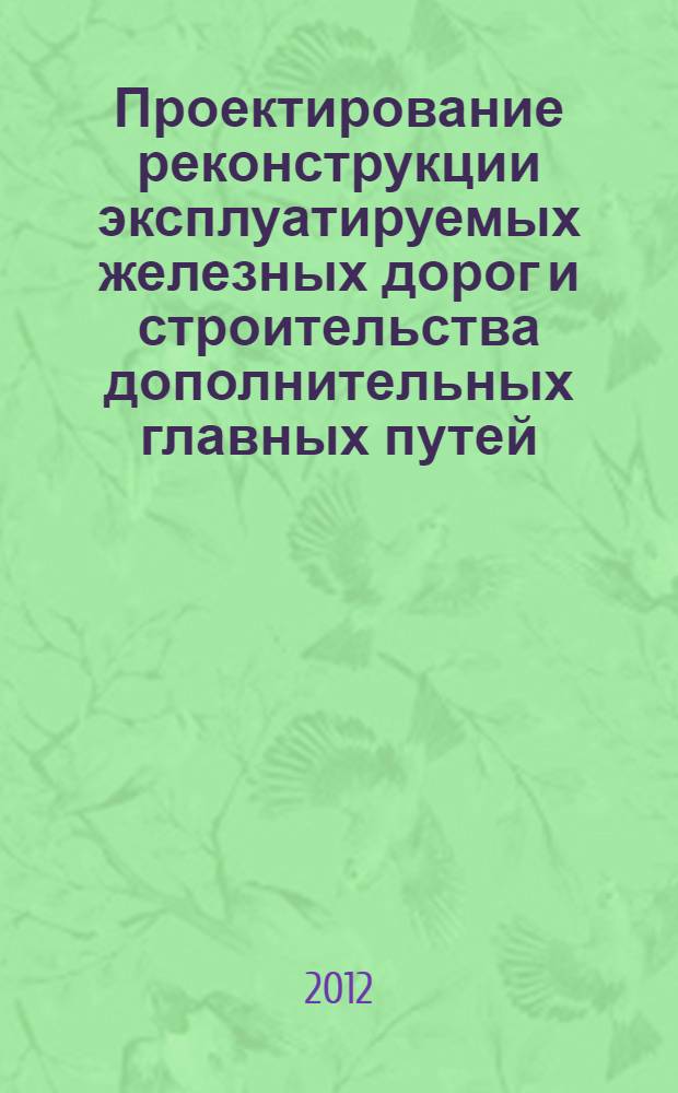 Проектирование реконструкции эксплуатируемых железных дорог и строительства дополнительных главных путей. Ч. 1 Метод. пособие для курсового и дипломного проектирования