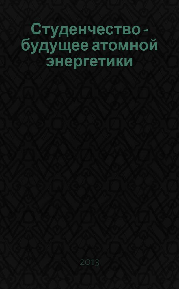 Студенчество - будущее атомной энергетики : VIII Студенческая конференция физико-энергетического факультета, Обнинск, 21 декабря 2012 г. : тезисы докладов