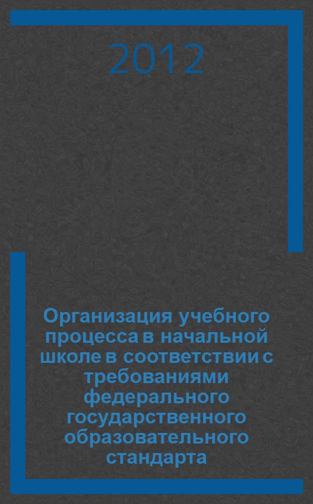Организация учебного процесса в начальной школе в соответствии с требованиями федерального государственного образовательного стандарта : учебно-методическое пособие