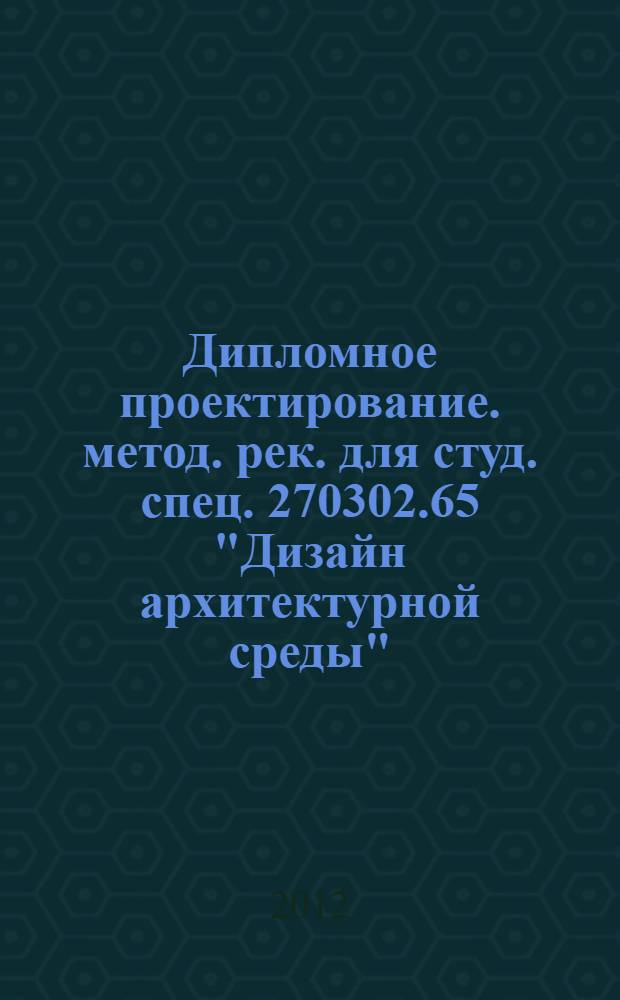 Дипломное проектирование. метод. рек. для студ. спец. 270302.65 "Дизайн архитектурной среды"