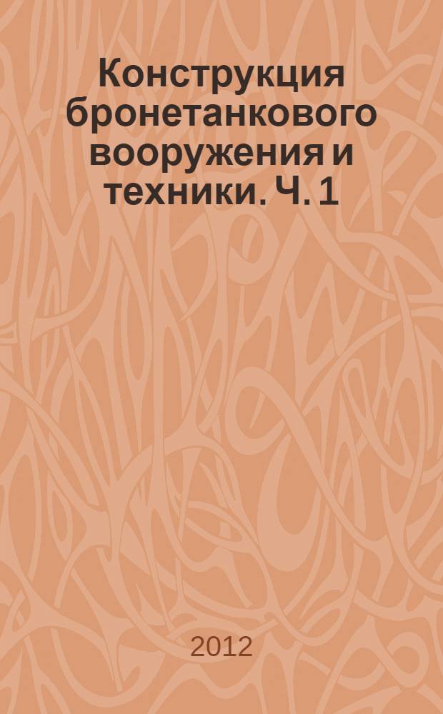 Конструкция бронетанкового вооружения и техники. Ч. 1 : Конструкция и методы расчета многоцелевых гусеничных машин