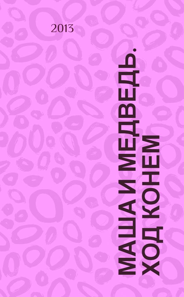 Маша и медведь. Ход конем : книжка-квадрат : для старшего дошкольного и младшего школьного возраста