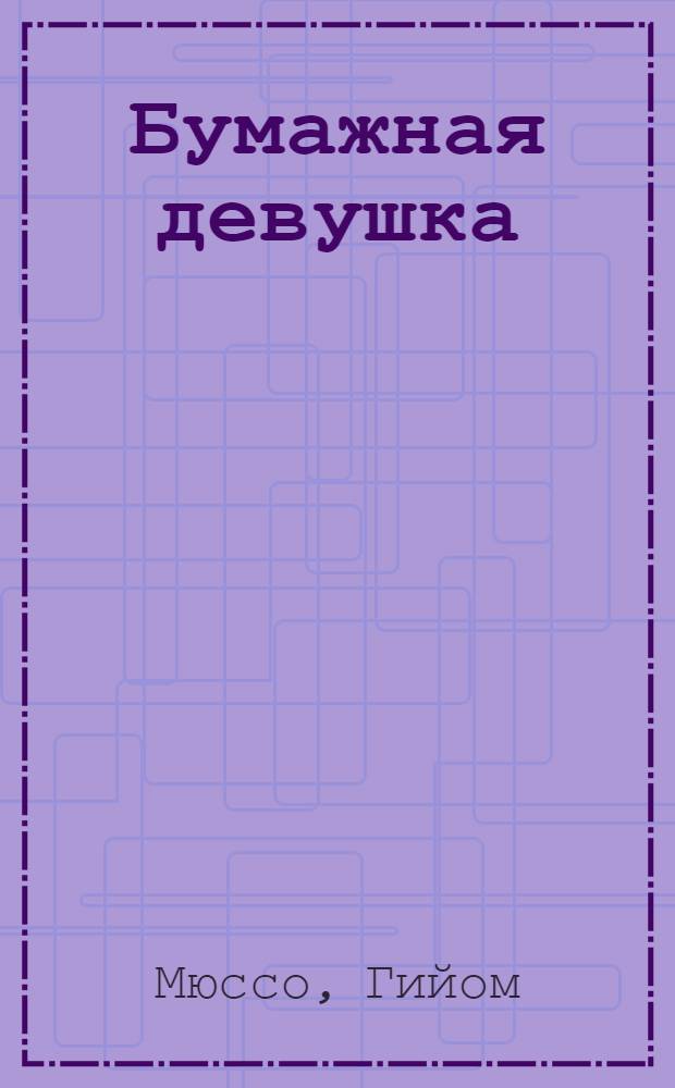 Бумажная девушка : роман о сбывшейся мечте
