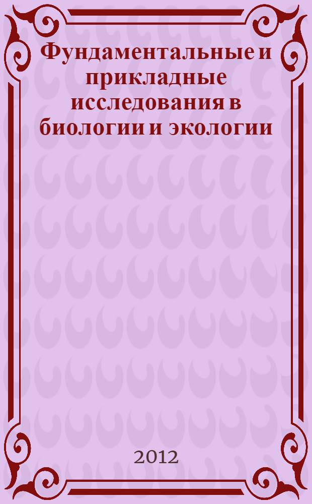 Фундаментальные и прикладные исследования в биологии и экологии : материалы региональной студенческой научной конференции, 16-21 апреля 2012 г