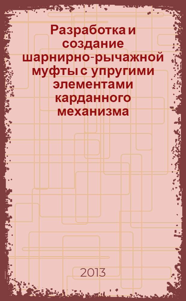 Разработка и создание шарнирно-рычажной муфты с упругими элементами карданного механизма : автореферат диссертации на соискание ученой степени к.т.н. : специальность 05.02.18