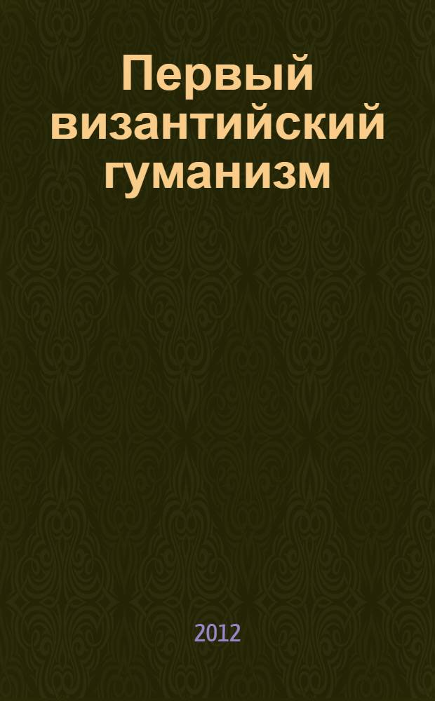 Первый византийский гуманизм : замечания и заметки об образовании и культуре в Византии от начала до X века