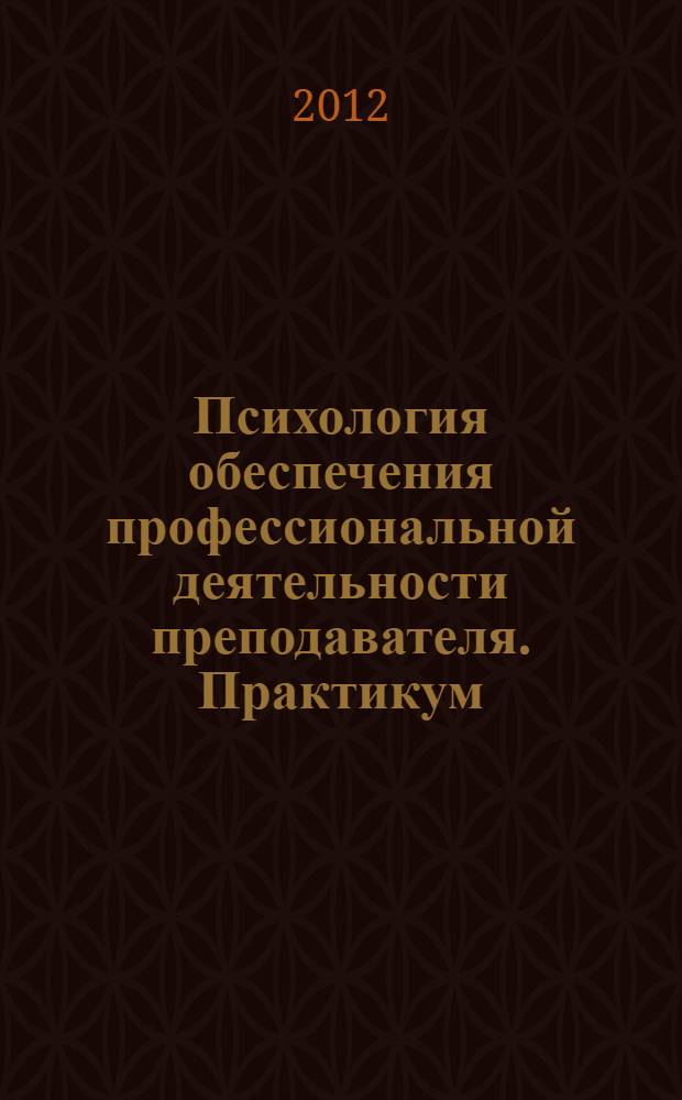Психология обеспечения профессиональной деятельности преподавателя. Практикум