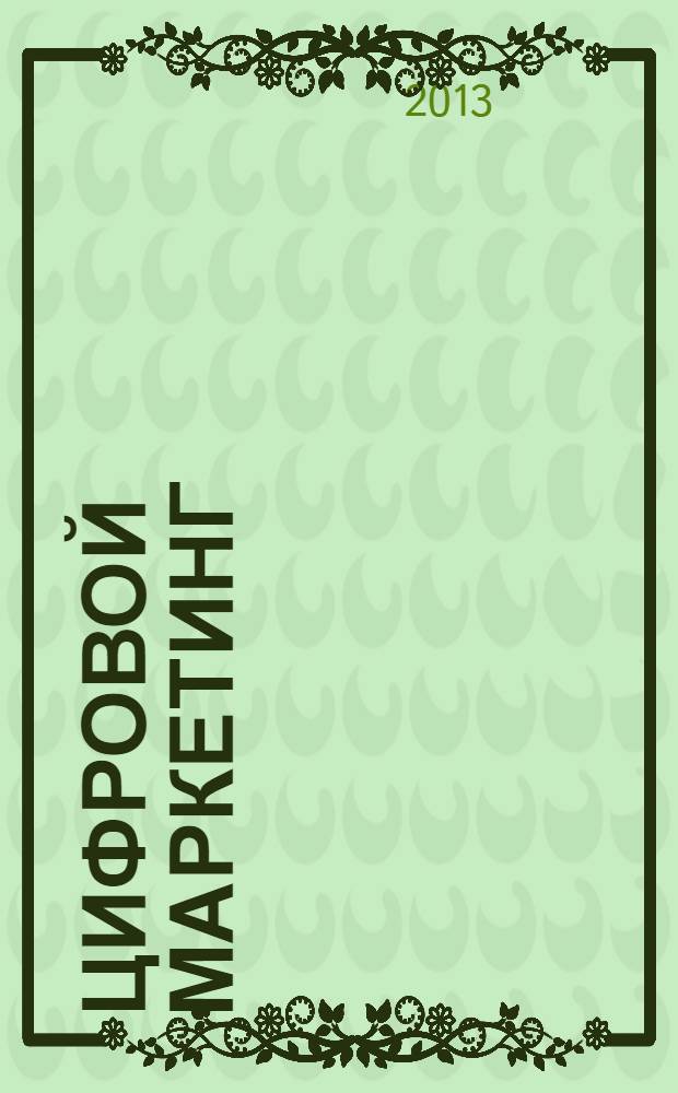 Цифровой маркетинг : как увеличить продажи с помощью социальных сетей, блогов, вики-ресурсов, мобильных телефонов и других современных технологий
