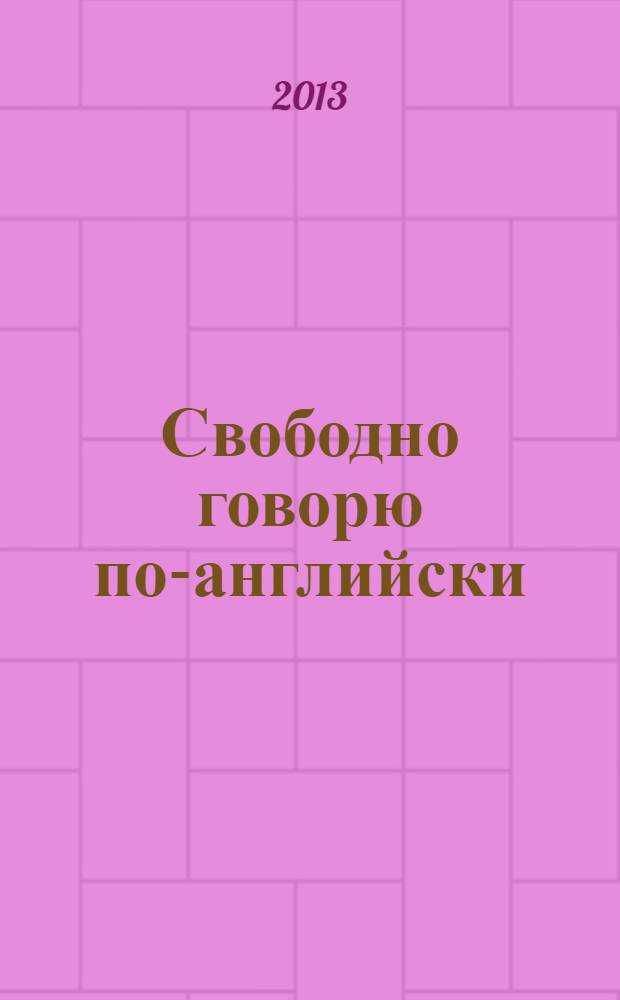 Свободно говорю по-английски : как эффективно использовать в речи фразовые глаголы, пословицы и поговорки, идиомы, устойчивые выражения : английский реальных жизненных ситуаций : +СD