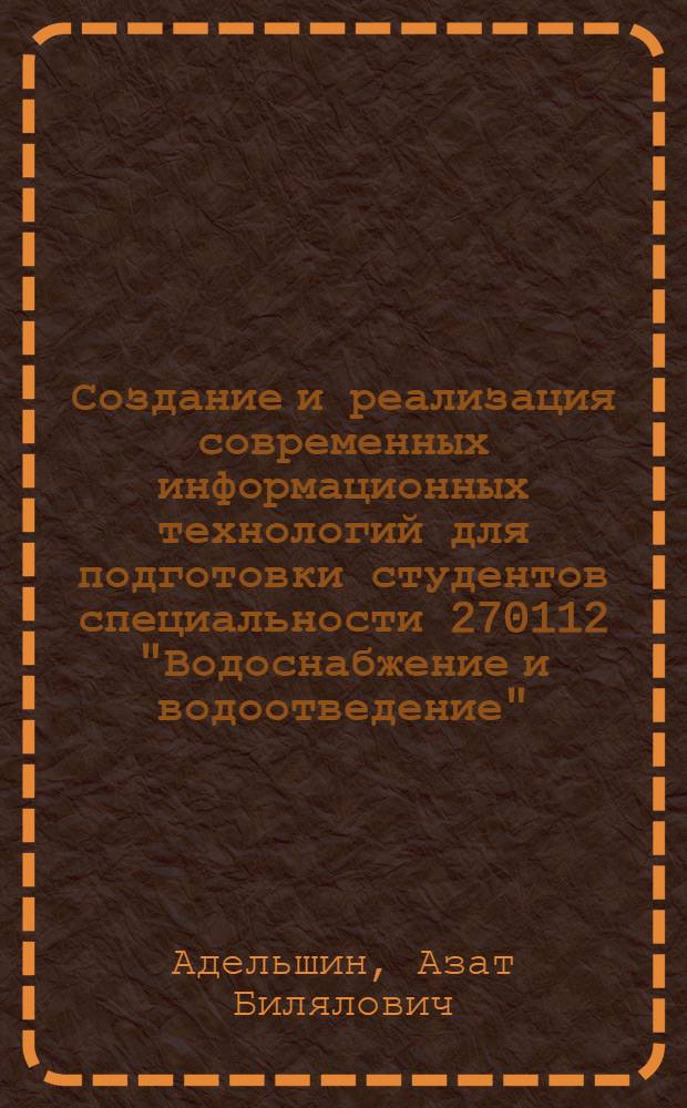 Создание и реализация современных информационных технологий для подготовки студентов специальности 270112 "Водоснабжение и водоотведение" : учебное пособие