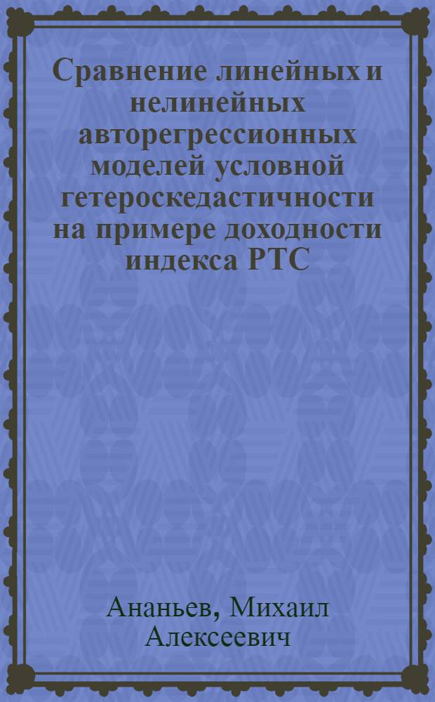 Сравнение линейных и нелинейных авторегрессионных моделей условной гетероскедастичности на примере доходности индекса РТС