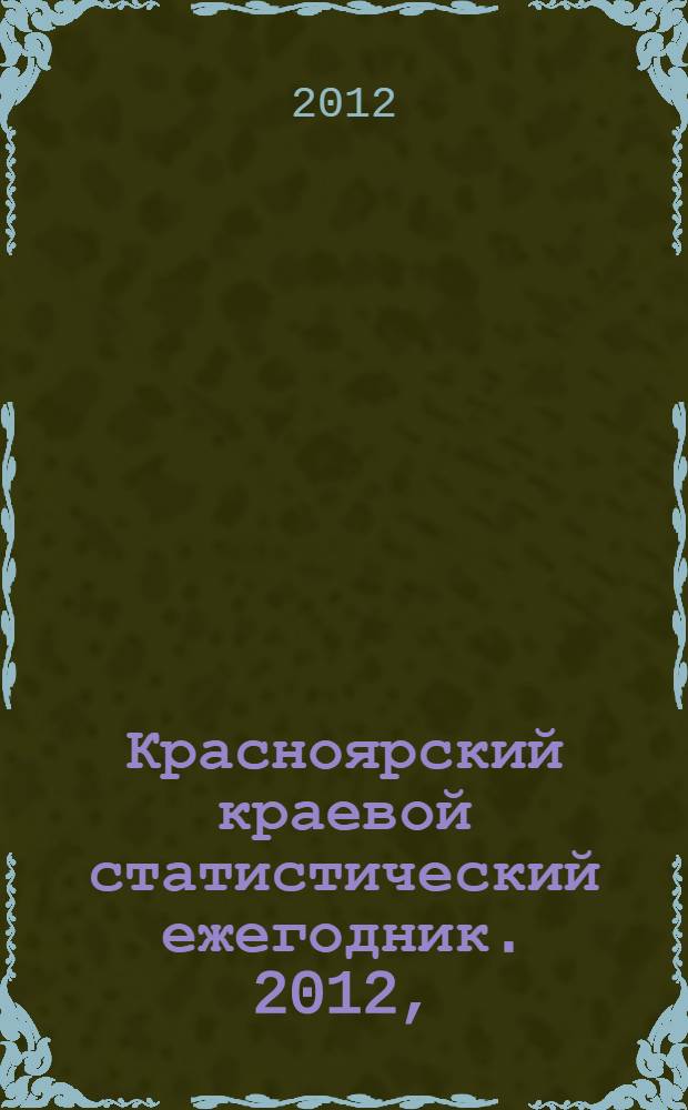 Красноярский краевой статистический ежегодник. 2012, (1-12)