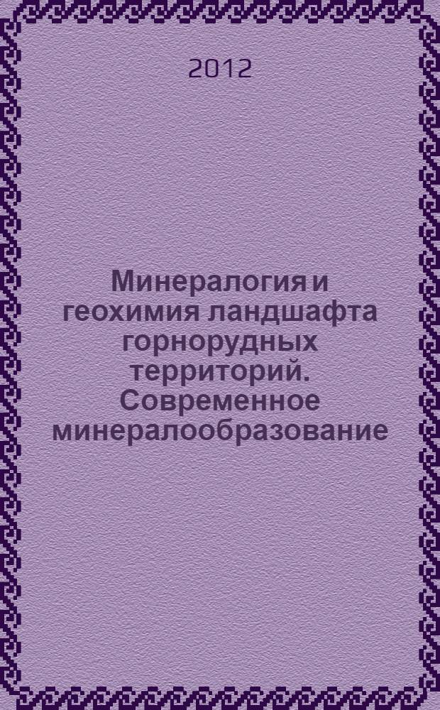Минералогия и геохимия ландшафта горнорудных территорий. Современное минералообразование = Mineralogy and geochemistry of landscape of mountain-ore territories. Modern mineral formation : труды IV Всероссийского симпозиума с международным участием "Минералогия и геохимия ландшафта горнорудных территорий" и X Всероссийских чтений памяти акад. А.Е. Ферсмана "Современное минералообразование", 5-8 ноября 2012 г., Чита, Россия