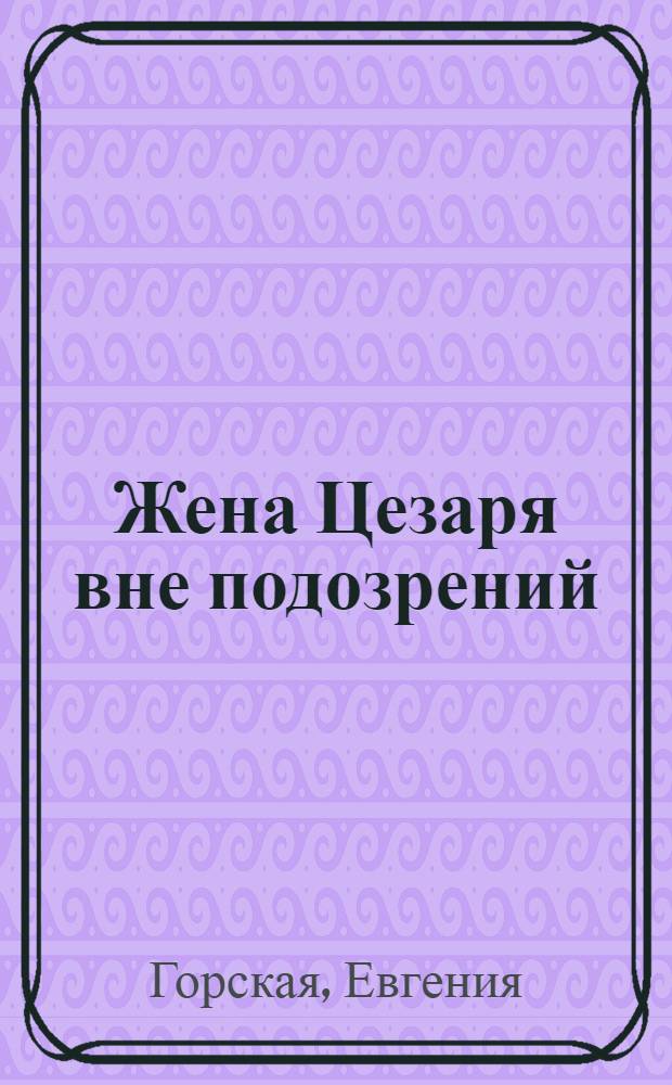 Жена Цезаря вне подозрений : роман