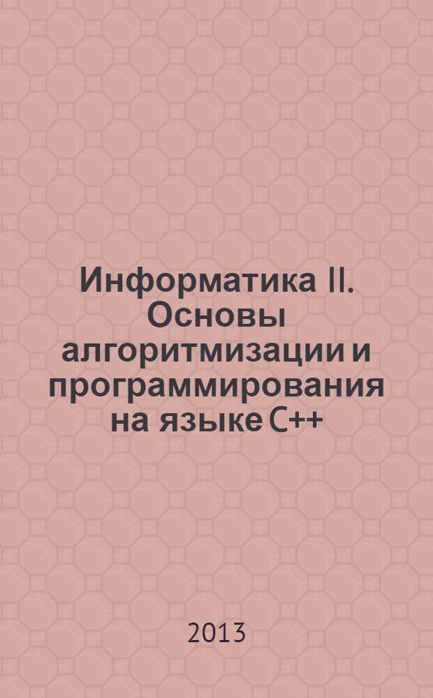 Информатика II. Основы алгоритмизации и программирования на языке C++ : учебно-методическое пособие