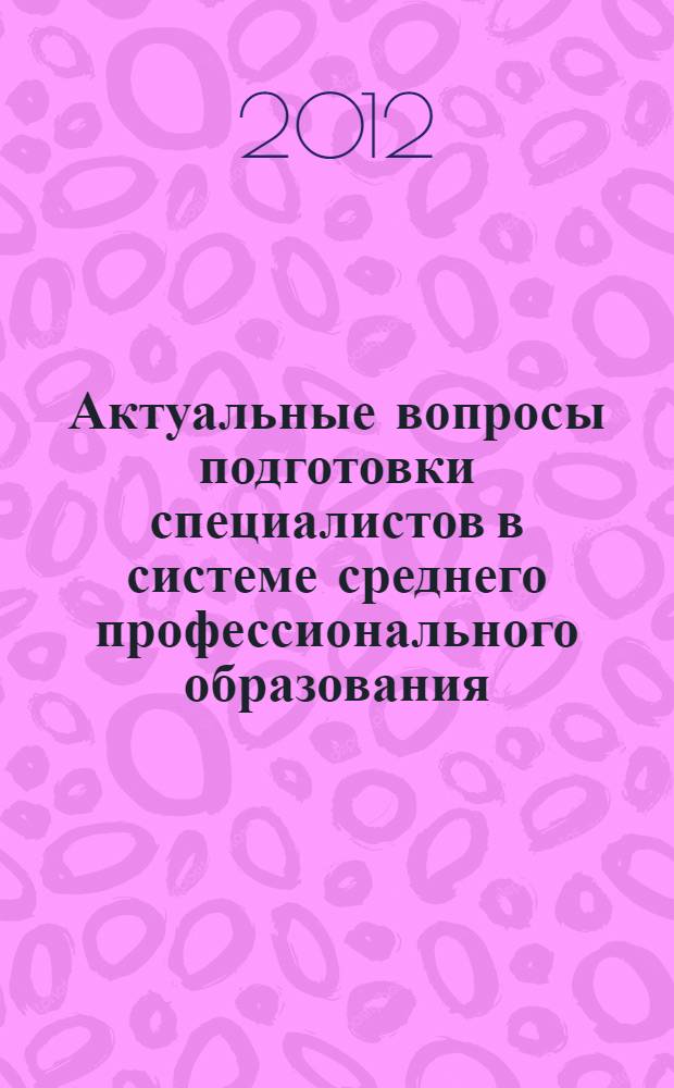 Актуальные вопросы подготовки специалистов в системе среднего профессионального образования : материалы II Международной заочной научно-практической конференции, 3 декабря 2012 г