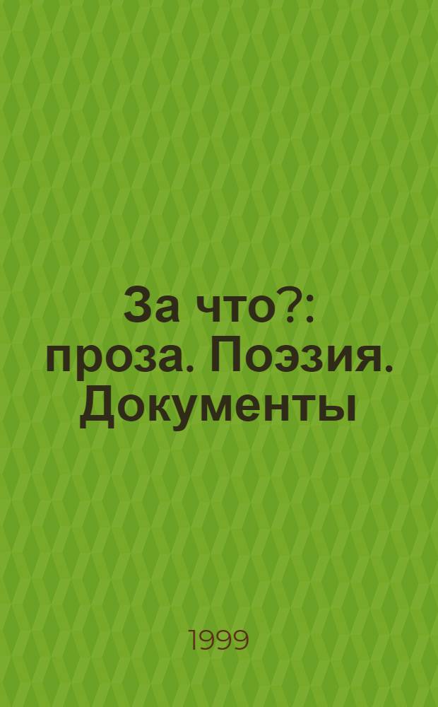 За что? : проза. Поэзия. Документы : материалы, собранные Комиссией по творческому наследию репрессированных писателей России