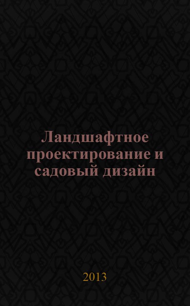 Ландшафтное проектирование и садовый дизайн : учебное пособие дя использования в учебном процессе образовательных учреждений, реализующих программы среднего профессионального образования по специальности 250203 "Садово-парковое и ландшафтное строительство"
