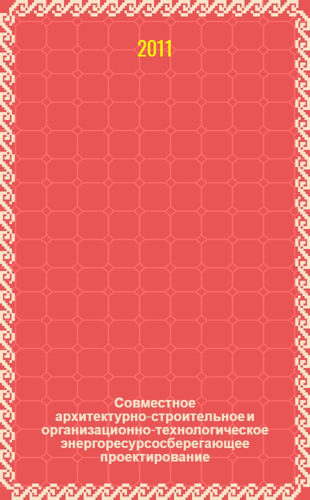 Совместное архитектурно-строительное и организационно-технологическое энергоресурсосберегающее проектирование : учебное пособие