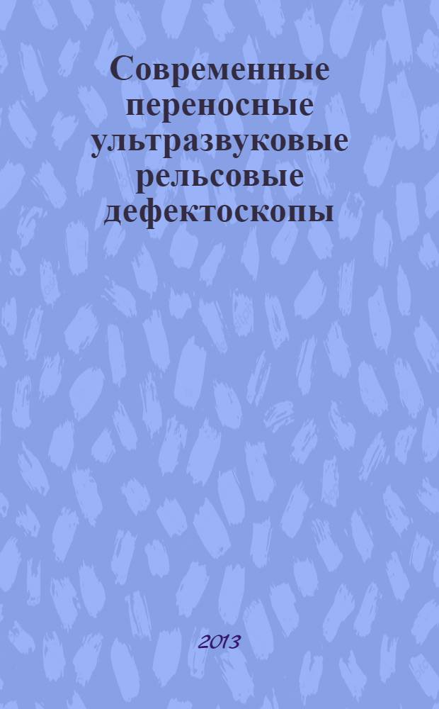 Современные переносные ультразвуковые рельсовые дефектоскопы : учебное пособие для профессиональной подготовки работников железнодорожного транспорта : для студентов техникумов специальности "Путь и путевое хозяйство" при изучении дисциплины "Рельсовая дефектоскопия"