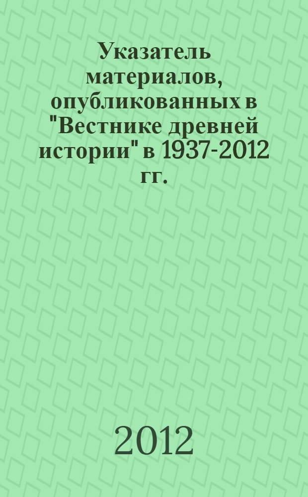 Указатель материалов, опубликованных в "Вестнике древней истории" в 1937-2012 гг.