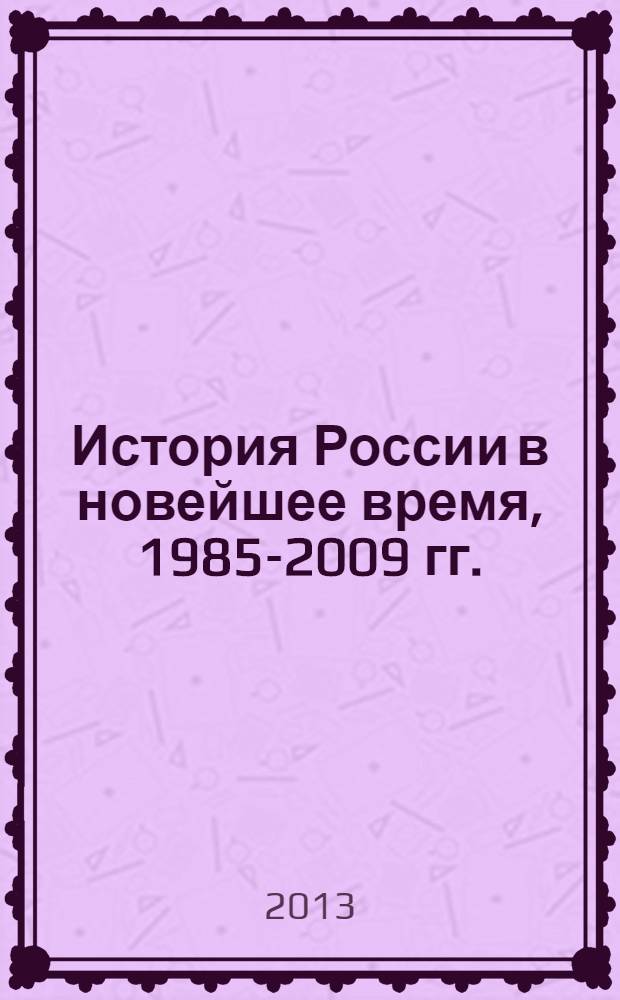 История России в новейшее время, 1985-2009 гг. : учебник : для бакалавров высших учебных заведений по направлениям: история, архивоведение-документоведение