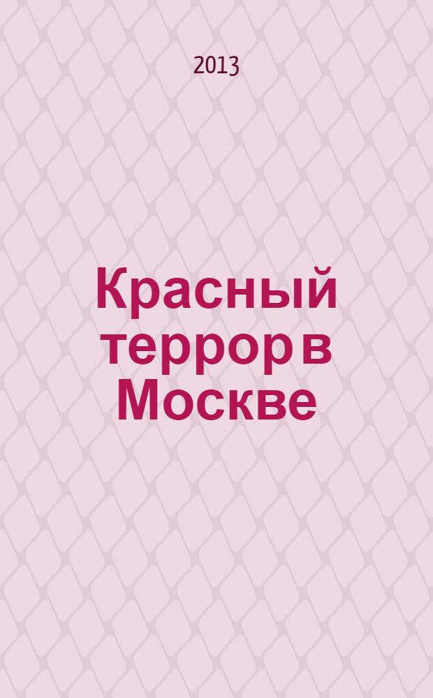 Красный террор в Москве : свидетельства очевидцев : сборник