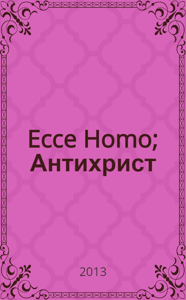 Ecce Homo; Антихрист / Фридрих Ницше; пер. с нем. Ю. Антоновского, В. Флеровой