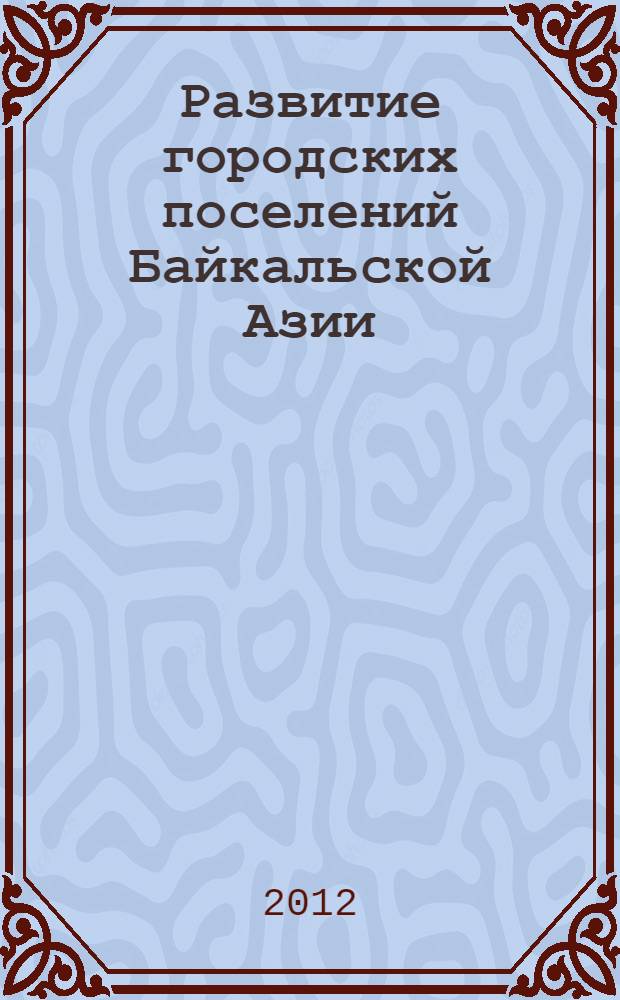 Развитие городских поселений Байкальской Азии : материалы III Межрегиональной научно-практической конференции, посвященной 345-летию г. Улан-Удэ, Улан-Удэ, (15-16 декабря 2011 г.)