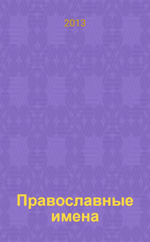 Православные имена : выбор имени. Небесные покровители. Святцы