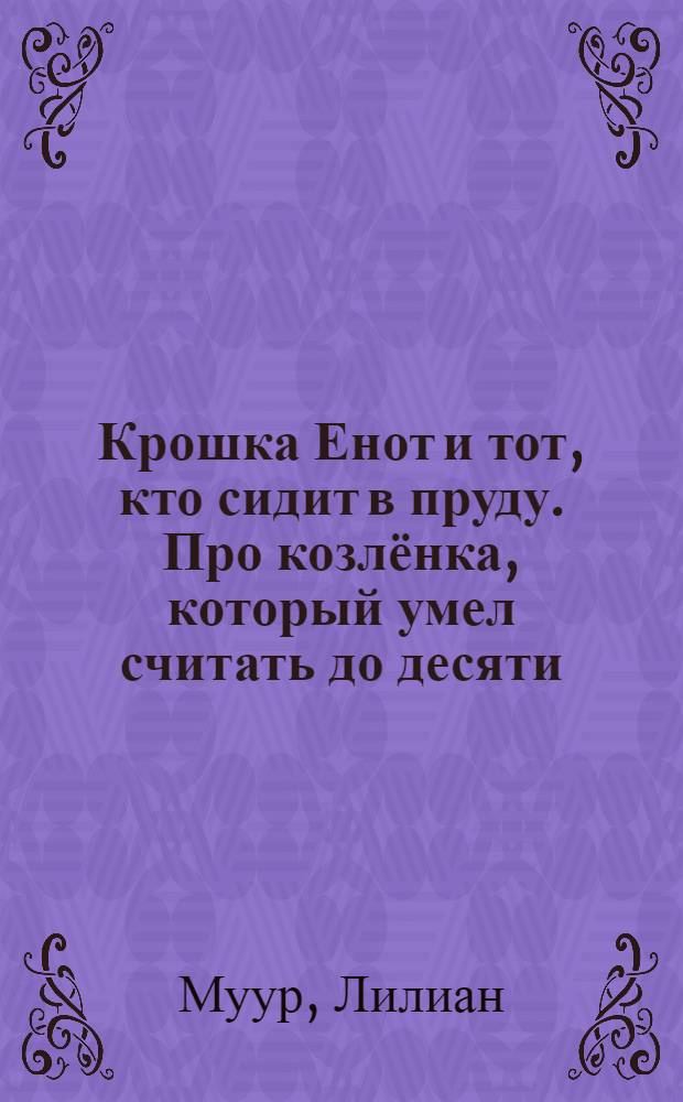 Крошка Енот и тот, кто сидит в пруду. Про козлёнка, который умел считать до десяти : [к книге в целом: для дошкольного и младшего школьного возраста]