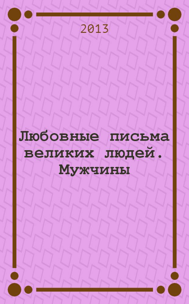 Любовные письма великих людей. [Мужчины : перевод с английского