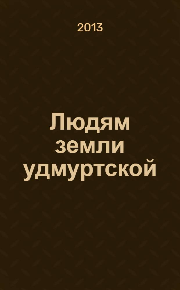 Людям земли удмуртской : стихи, песни, поэмы, драматургия