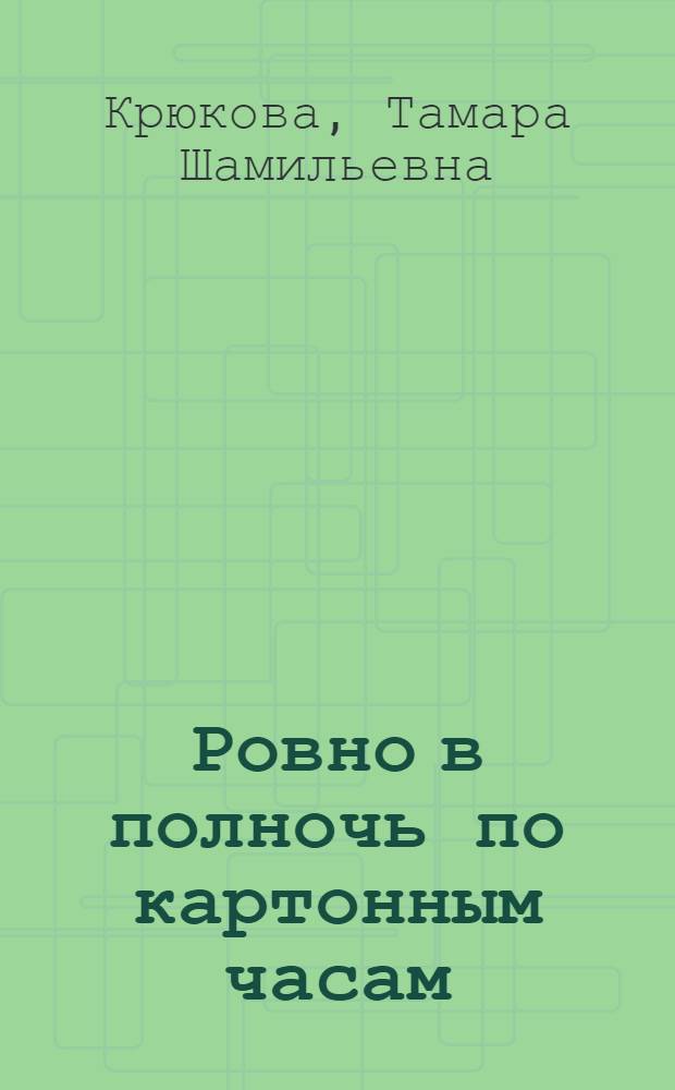 Ровно в полночь по картонным часам : повесть-сказка : для младшего школьного возраста