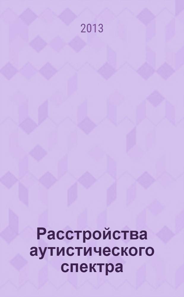 Расстройства аутистического спектра = Autistic spectrum disorders : (клинико-динамический, региональный и семейный аспекты)
