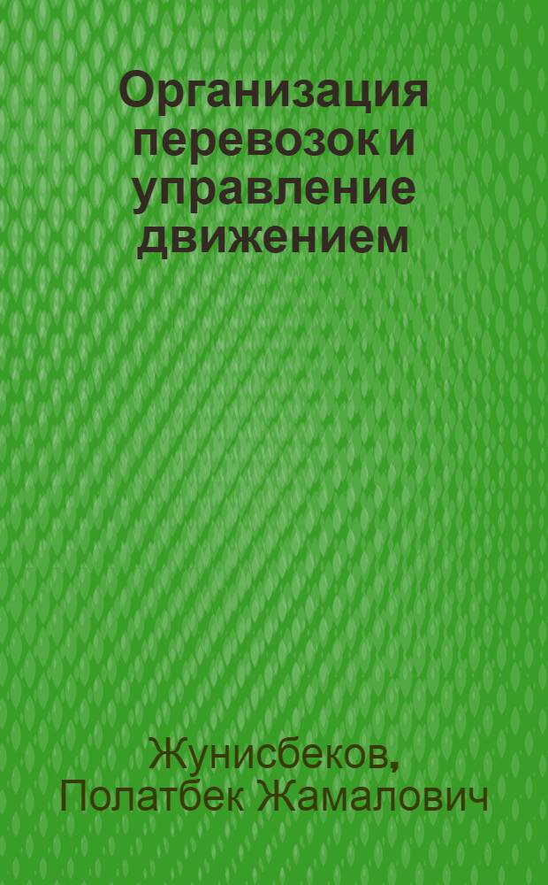 Организация перевозок и управление движением (по видам транспорта) : учебник для студентов высших учебных заведений, обучающихся по направлениям: "Конструкторско-технологическое обеспечение машиностроительных производств", "Автоматизация технологических процессов и производств"