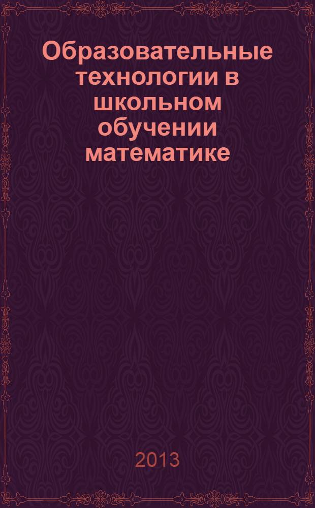 Образовательные технологии в школьном обучении математике : учебное пособие по направлению 050100 Педагогическое образование