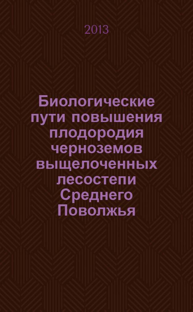 Биологические пути повышения плодородия черноземов выщелоченных лесостепи Среднего Поволжья : монография