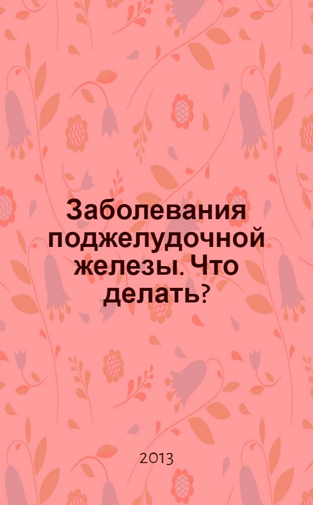 Заболевания поджелудочной железы. Что делать?