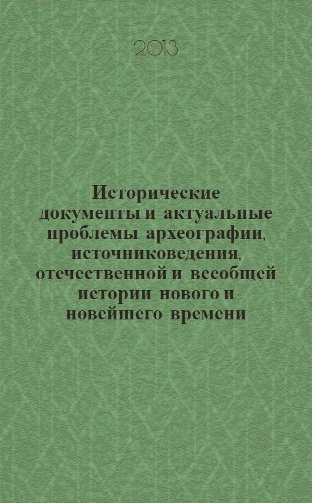 Исторические документы и актуальные проблемы археографии, источниковедения, отечественной и всеобщей истории нового и новейшего времени : сборник тезисов докладов участников Третьей международной конференции молодых ученых и специалистов Clio-2013