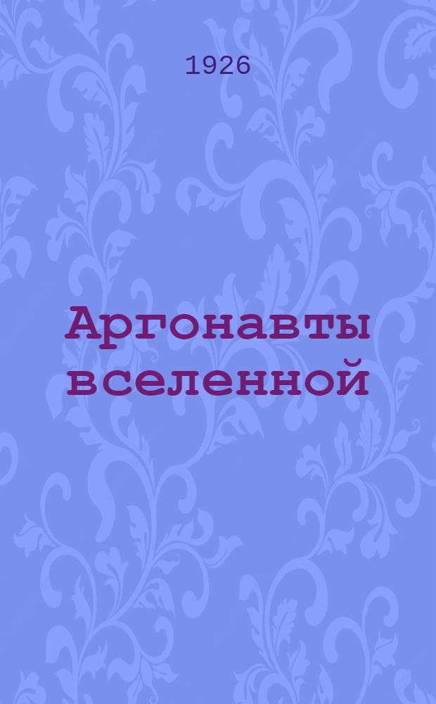 Аргонавты вселенной : (Роман-утопия)