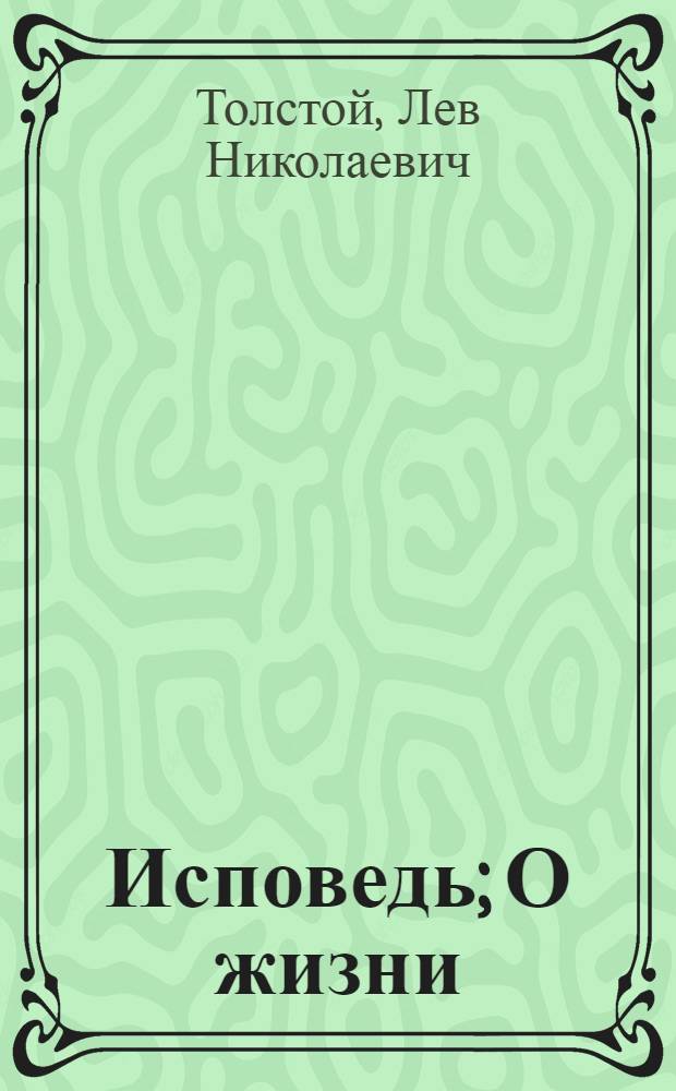 Исповедь; О жизни: религиозно-философские произведения / Лев Толстой; коммент. Н.Г. Михновец