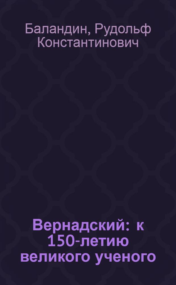 Вернадский : к 150-летию великого ученого