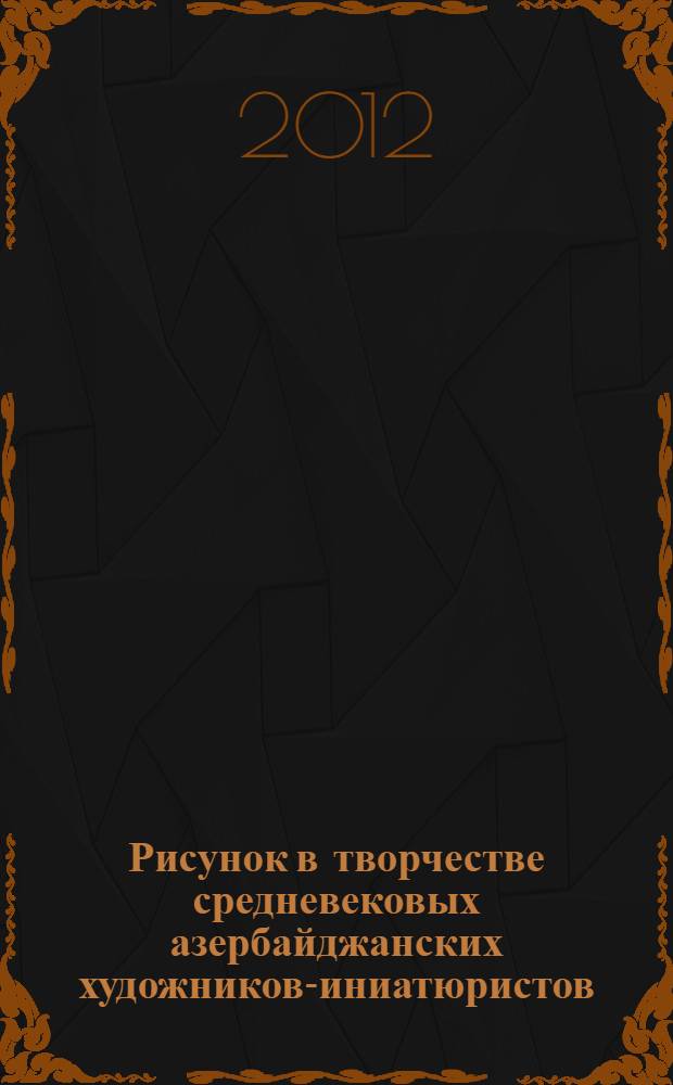 Рисунок в творчестве средневековых азербайджанских художников -миниатюристов : автореферат диссертации на соискание ученой степени доктора философии в области искусствоведения д.иск. : специальность 6215.01