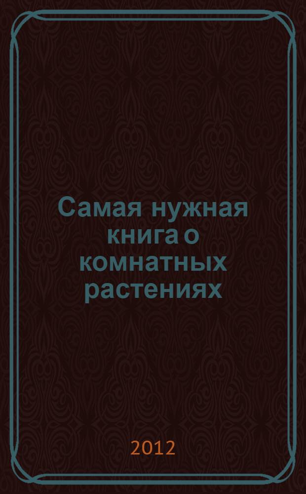 Самая нужная книга о комнатных растениях : понятная и удобная энциклопедия