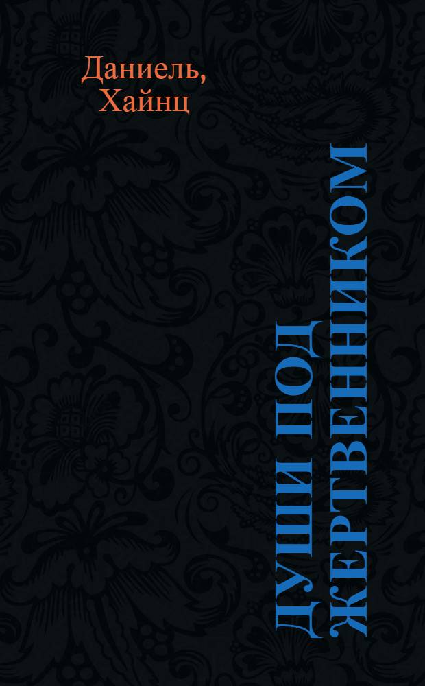 Души под жертвенником : книга памяти Церкви Христиан Адвентистов Седьмого дня, посвященная жертвам религиозных репрессий во времена царской Росии и Советского Союза, 1886-1986 годы