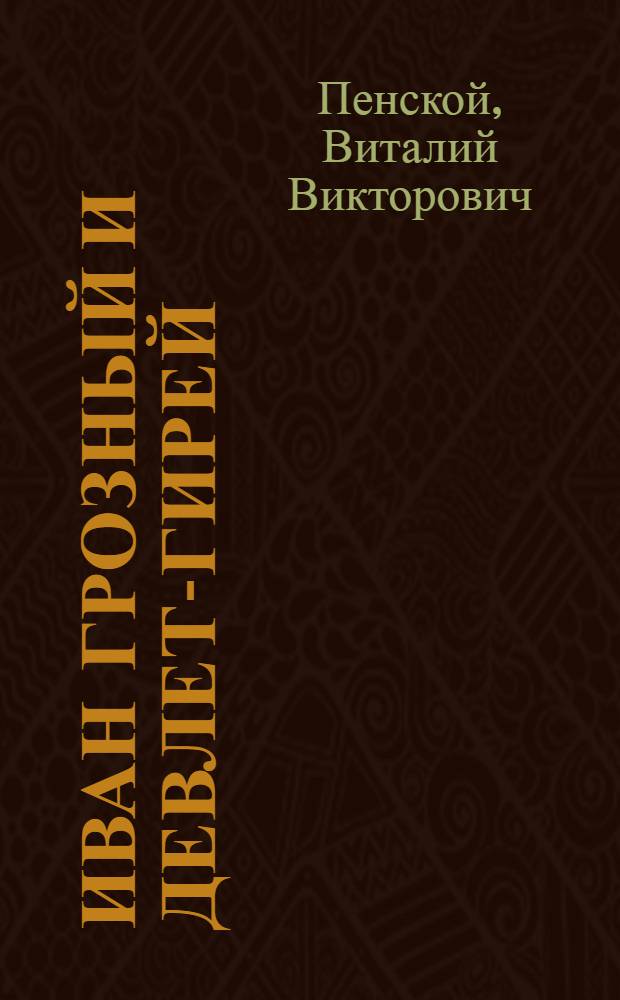 Иван Грозный и Девлет-Гирей: из истории русско-крымского противостояния в XVI в. (1552-1576 гг.) : монография