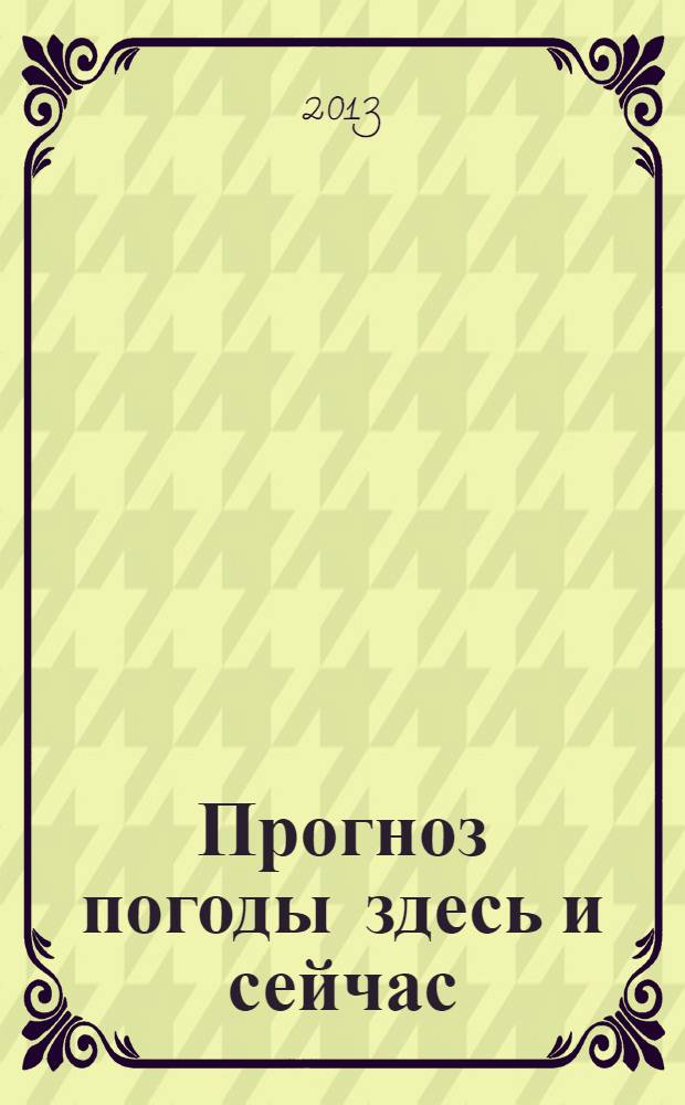 Прогноз погоды здесь и сейчас : справочник