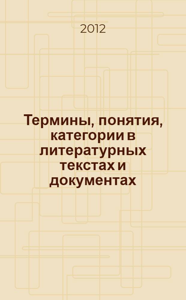 Термины, понятия, категории в литературных текстах и документах : сборник материалов двух научных концеренций 2009 и 2010 гг."Литературный текст: проблемы научной терминологии" и "Литературный текст и документ: проблемы достоверности"