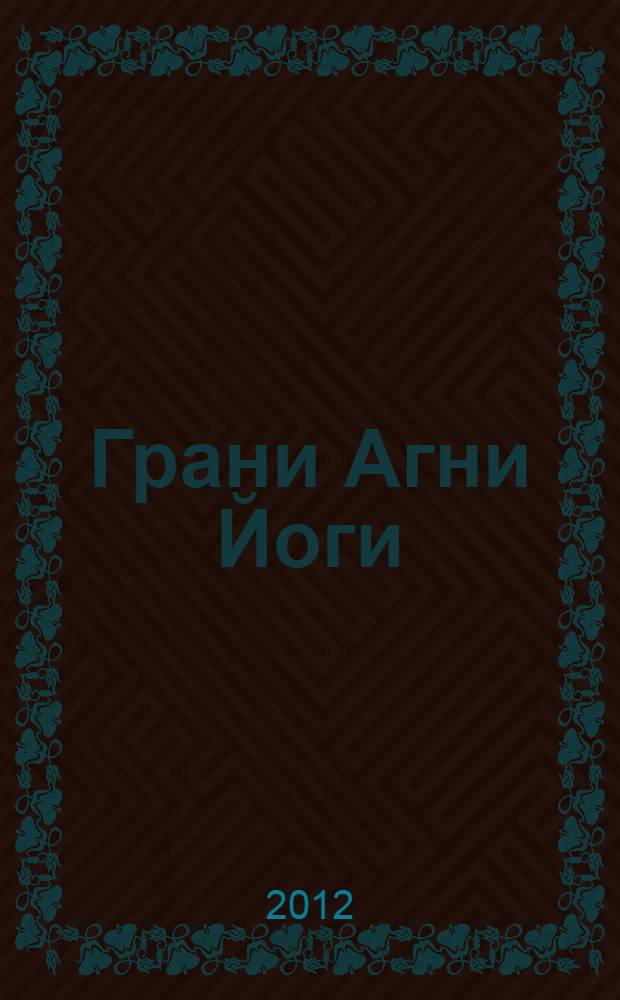 Грани Агни Йоги : записи Бориса Николаевича Абрамова, ближайшего ученика Н.К. Рериха, полученные из Высокого Источника, о чем имеется подтверждение Е.И. Рерих